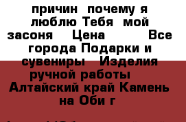 “100 причин, почему я люблю Тебя, мой засоня“ › Цена ­ 700 - Все города Подарки и сувениры » Изделия ручной работы   . Алтайский край,Камень-на-Оби г.